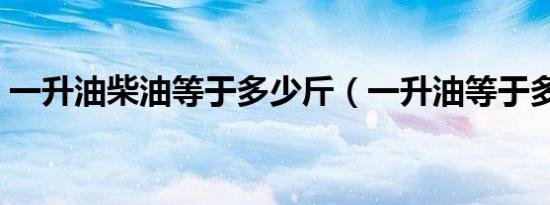 一升油柴油等于多少斤（一升油等于多少斤）