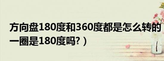 方向盘180度和360度都是怎么转的（方向盘一圈是180度吗?）