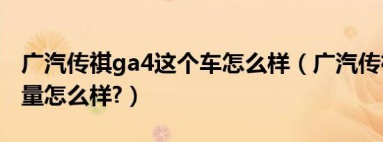 广汽传祺ga4这个车怎么样（广汽传祺ga4质量怎么样?）
