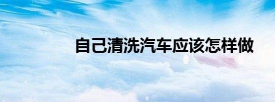 自己清洗汽车应该怎样做