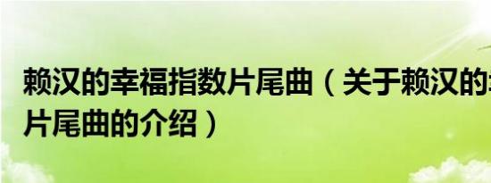 赖汉的幸福指数片尾曲（关于赖汉的幸福指数片尾曲的介绍）