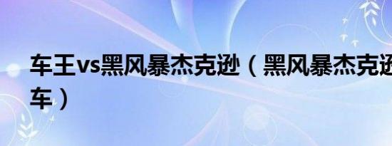 车王vs黑风暴杰克逊（黑风暴杰克逊是什么车）