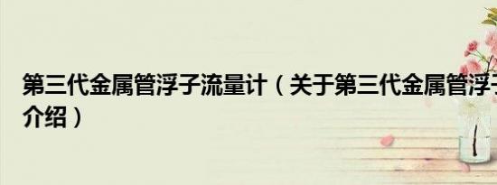 第三代金属管浮子流量计（关于第三代金属管浮子流量计的介绍）
