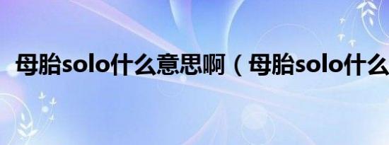 母胎solo什么意思啊（母胎solo什么意思）
