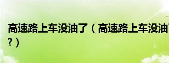高速路上车没油了（高速路上车没油了怎么办?）