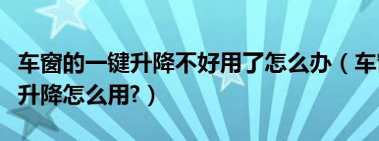 车窗的一键升降不好用了怎么办（车窗的一键升降怎么用?）