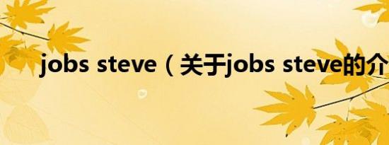jobs steve（关于jobs steve的介绍）