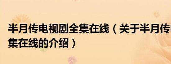 半月传电视剧全集在线（关于半月传电视剧全集在线的介绍）