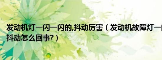 发动机灯一闪一闪的,抖动厉害（发动机故障灯一闪一闪的车抖动怎么回事?）