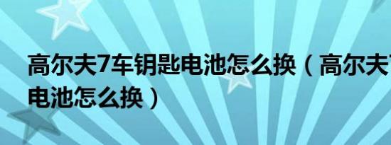 高尔夫7车钥匙电池怎么换（高尔夫7车钥匙电池怎么换）