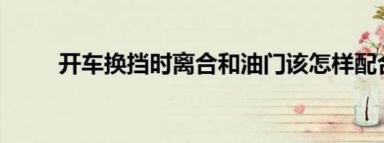 开车换挡时离合和油门该怎样配合