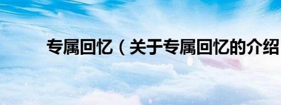 专属回忆（关于专属回忆的介绍）