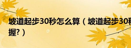 坡道起步30秒怎么算（坡道起步30秒如何把握?）