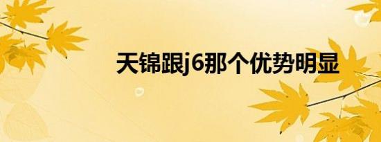 天锦跟j6那个优势明显