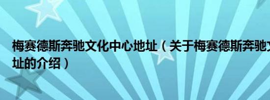 梅赛德斯奔驰文化中心地址（关于梅赛德斯奔驰文化中心地址的介绍）