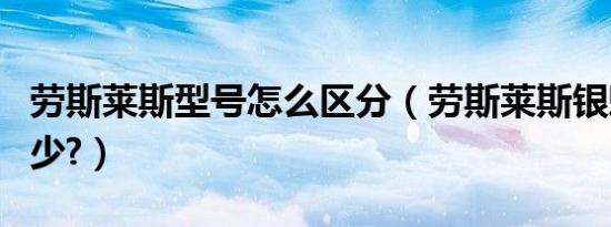 劳斯莱斯型号怎么区分（劳斯莱斯银魅报价多少?）