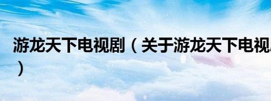 游龙天下电视剧（关于游龙天下电视剧的介绍）