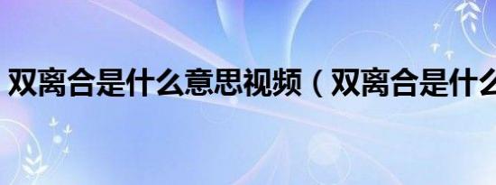 双离合是什么意思视频（双离合是什么意思）