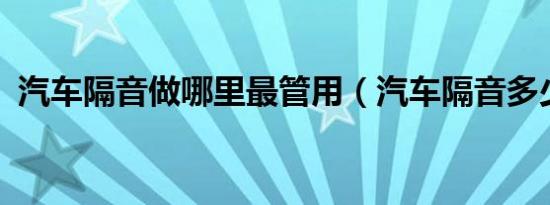 汽车隔音做哪里最管用（汽车隔音多少钱?）