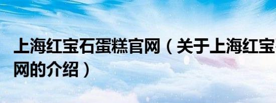 上海红宝石蛋糕官网（关于上海红宝石蛋糕官网的介绍）
