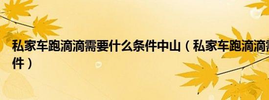 私家车跑滴滴需要什么条件中山（私家车跑滴滴需要什么条件）