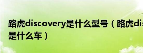 路虎discovery是什么型号（路虎discovery是什么车）