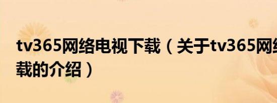tv365网络电视下载（关于tv365网络电视下载的介绍）