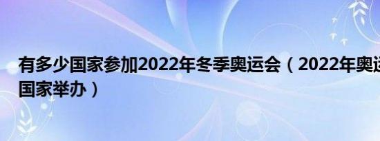 有多少国家参加2022年冬季奥运会（2022年奥运会在哪个国家举办）