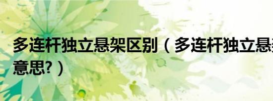 多连杆独立悬架区别（多连杆独立悬架是什么意思?）