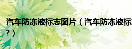汽车防冻液标志图片（汽车防冻液标志是什么?）