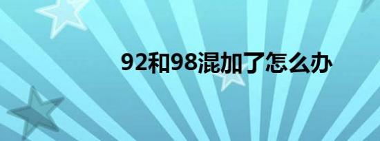 92和98混加了怎么办