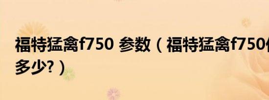 福特猛禽f750 参数（福特猛禽f750价格报价多少?）