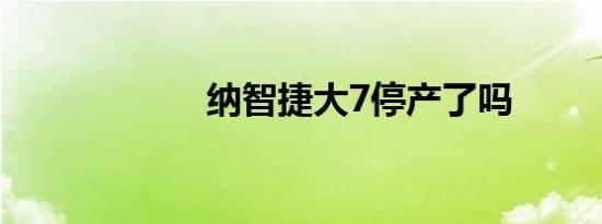 纳智捷大7停产了吗