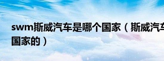 swm斯威汽车是哪个国家（斯威汽车是哪个国家的）