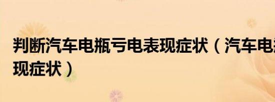 判断汽车电瓶亏电表现症状（汽车电瓶亏电表现症状）