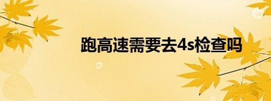 跑高速需要去4s检查吗