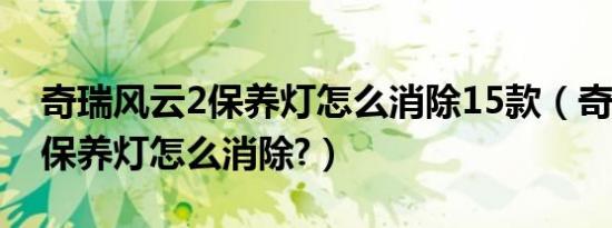 奇瑞风云2保养灯怎么消除15款（奇瑞风云2保养灯怎么消除?）