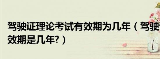 驾驶证理论考试有效期为几年（驾驶证考试有效期是几年?）