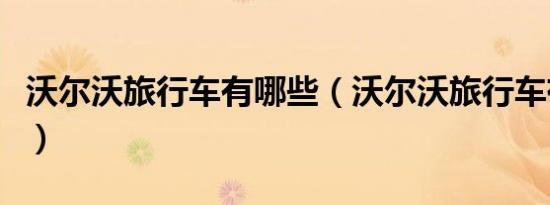 沃尔沃旅行车有哪些（沃尔沃旅行车有哪几款）