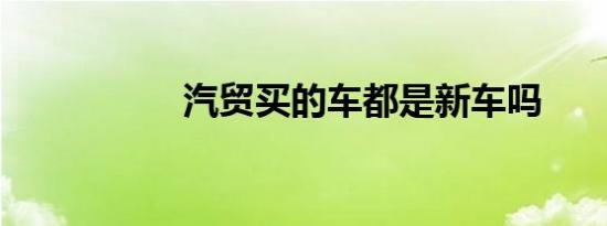 汽贸买的车都是新车吗