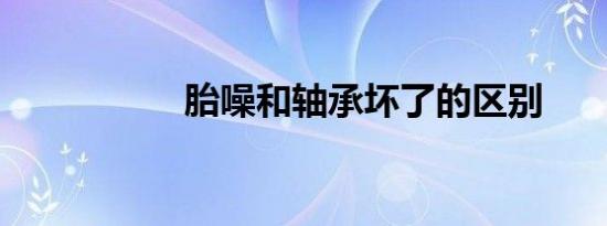 胎噪和轴承坏了的区别