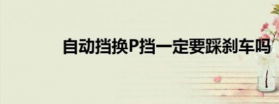自动挡换P挡一定要踩刹车吗