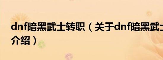 dnf暗黑武士转职（关于dnf暗黑武士转职的介绍）