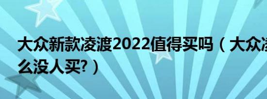 大众新款凌渡2022值得买吗（大众凌渡为什么没人买?）
