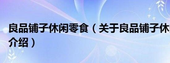 良品铺子休闲零食（关于良品铺子休闲零食的介绍）