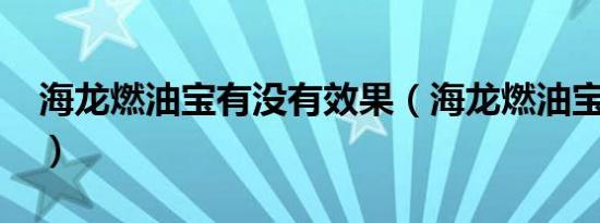 海龙燃油宝有没有效果（海龙燃油宝有用吗?）