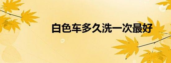 白色车多久洗一次最好