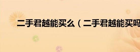 二手君越能买么（二手君越能买吗?）