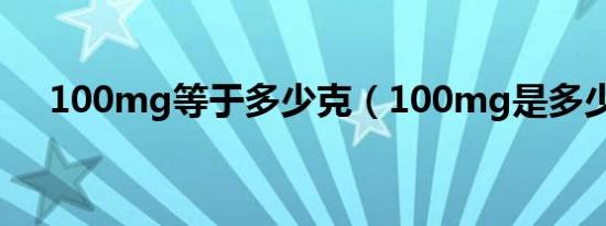 100mg等于多少克（100mg是多少克）