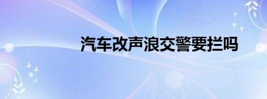 汽车改声浪交警要拦吗